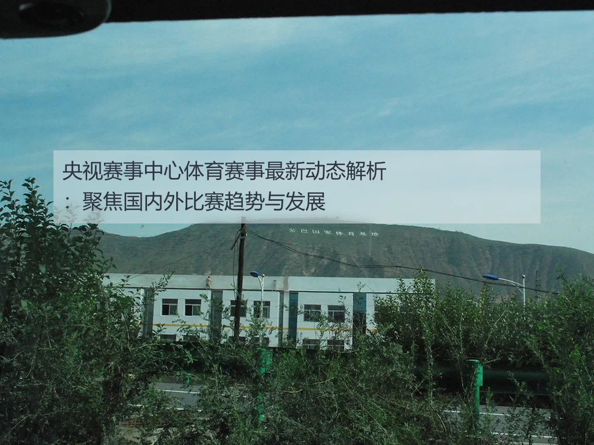 央视赛事中心体育赛事最新动态解析：聚焦国内外比赛趋势与发展