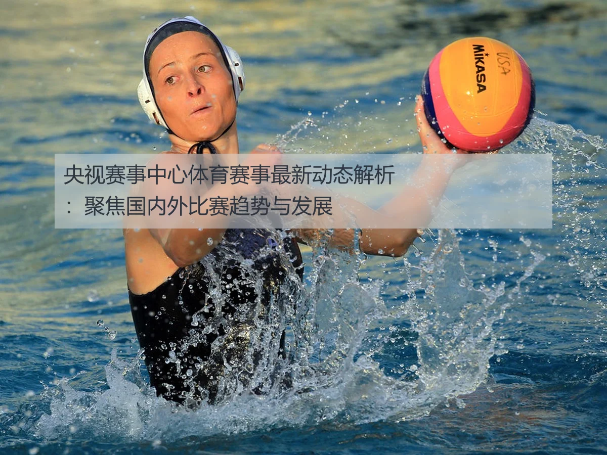 央视赛事中心体育赛事最新动态解析:聚焦国内外比赛趋势与发展