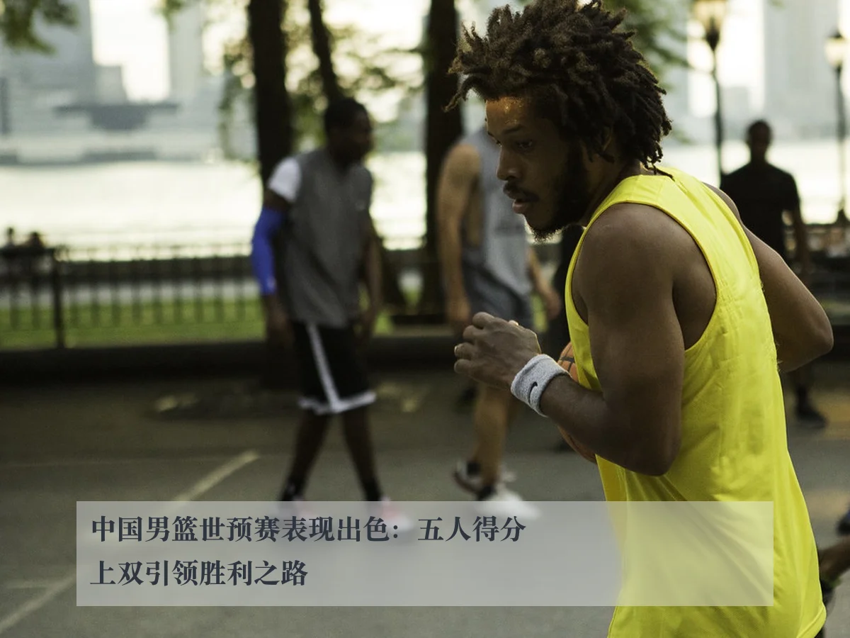 中国男篮世预赛表现出色:五人得分上双引领胜利之路