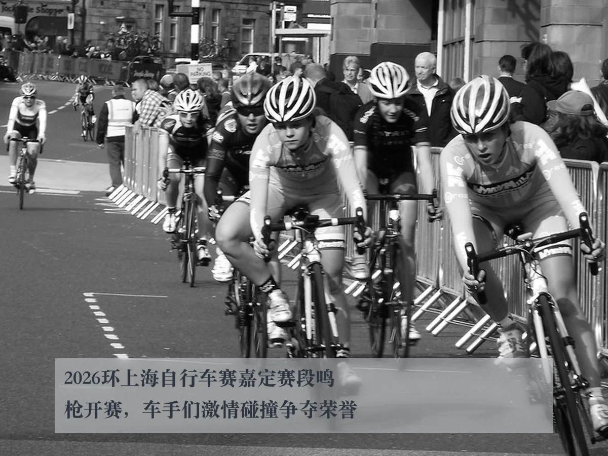 2026环上海自行车赛嘉定赛段鸣枪开赛,车手们激情碰撞争夺荣誉